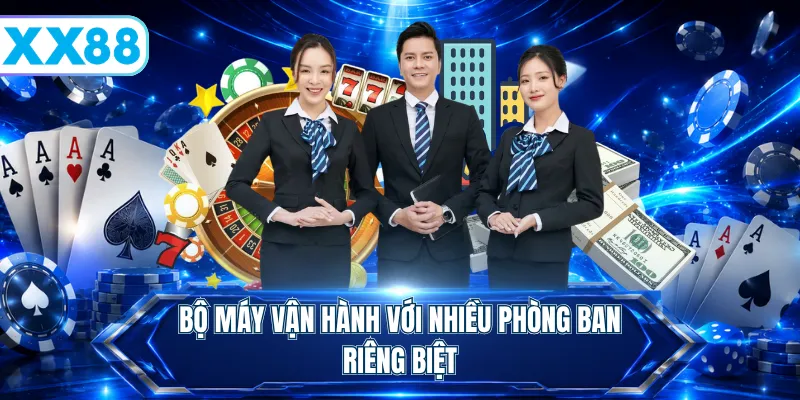 Bộ máy vận hành với nhiều phòng ban riêng biệt